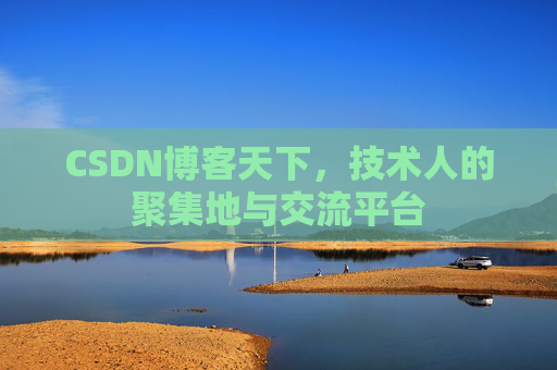 CSDN博客天下,技术人的聚集地与交流平台 CSDN博客天下,技术人的聚集地与交流平台